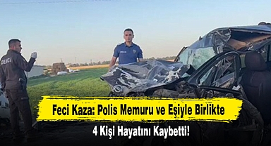 Feci Kaza: Polis Memuru ve Eşiyle Birlikte 4 Kişi Hayatını Kaybetti!