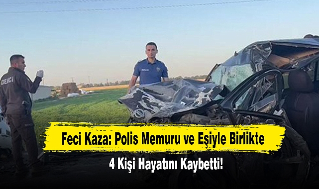 Feci Kaza: Polis Memuru ve Eşiyle Birlikte 4 Kişi Hayatını Kaybetti!