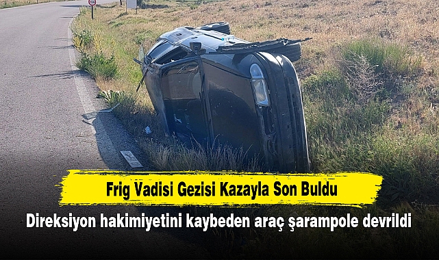 Frig Vadisi Gezisi Kazayla Son Buldu: Direksiyon hakimiyetini kaybeden araç şarampole devrildi