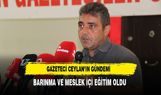 Gazeteci Ceylan'ın Gündemi Barınma ve Meslek İçi Eğitim Oldu