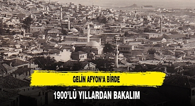 Gelin Afyon’a Birde 1900’lü Yıllardan Bakalım