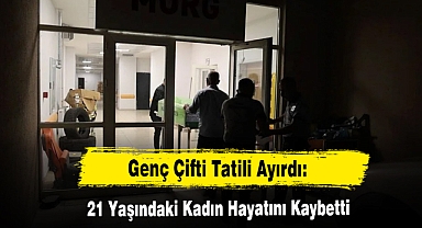 Genç Çifti Tatili Ayırdı: 21 Yaşındaki Kadın Hayatını Kaybetti
