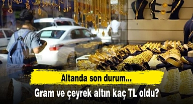 Gram ve çeyrek altın kaç TL oldu? Altın fiyatları ne kadar?