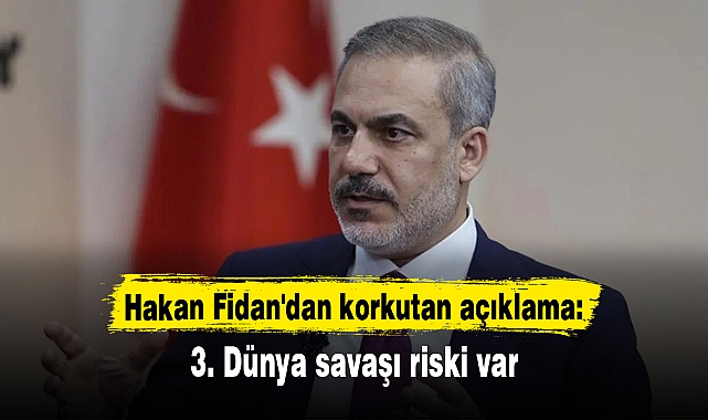 Hakan Fidan'dan korkutan açıklama: 3. Dünya savaşı riski var