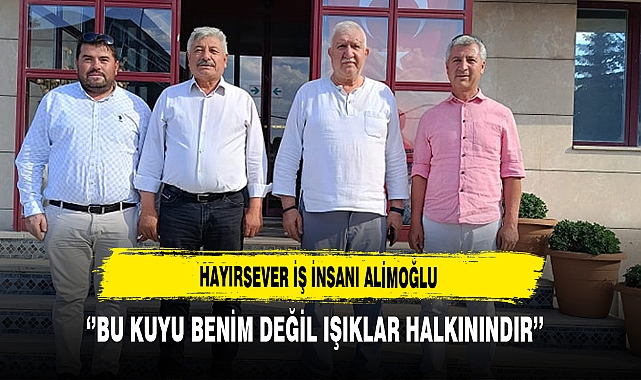 Hayırsever iş İnsanı Alimoğlu ‘’Bu Kuyu Benim Değil Işıklar Halkınındır’’