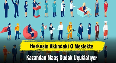 Herkesin Aklındaki O Meslekte Kazanılan Maaş Dudak Uçuklatıyor