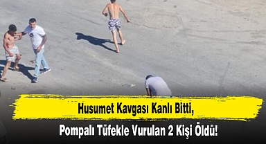 Husumet Kavgası Kanlı Bitti, Pompalı Tüfekle Vurulan 2 Kişi Öldü!