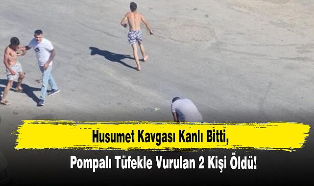Husumet Kavgası Kanlı Bitti, Pompalı Tüfekle Vurulan 2 Kişi Öldü!