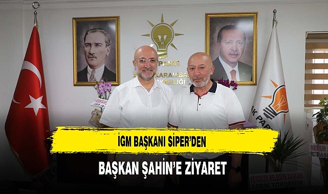 İGM Başkanı  Siper’den Başkan Şahin’e Ziyaret