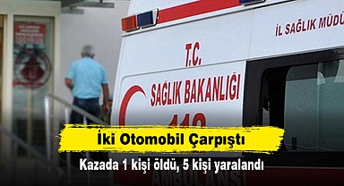 İki Otomobil Çarpıştı: Kazada 1 kişi öldü, 5 kişi yaralandı