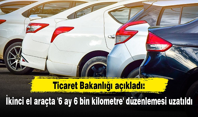 İkinci el araçta '6 ay 6 bin kilometre' düzenlemesi uzatıldı