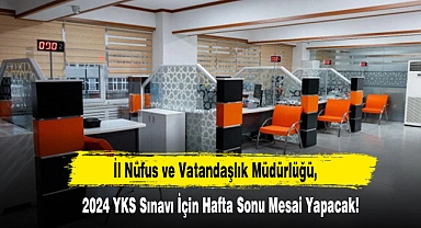 İl Nüfus ve Vatandaşlık Müdürlüğü, 2024 YKS Sınavı İçin Hafta Sonu Mesai Yapacak!