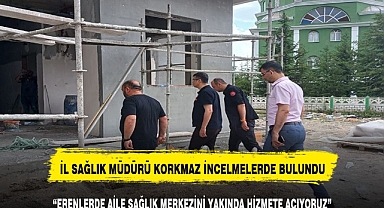 İL SAĞLIK MÜDÜRÜ KORKMAZ SAĞLIK MERKEZİNİ YERİNDE İNCELEDİ