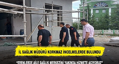 İL SAĞLIK MÜDÜRÜ KORKMAZ SAĞLIK MERKEZİNİ YERİNDE İNCELEDİ