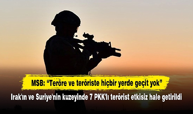 Irak'ın ve Suriye'nin kuzeyinde 7 PKK'lı terörist etkisiz hale getirildi