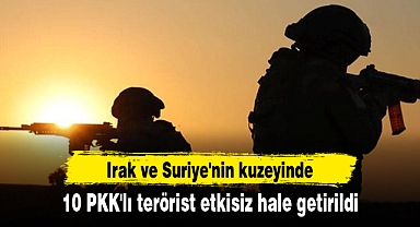 Irak ve Suriye'nin kuzeyinde 10 PKK'lı terörist etkisiz hale getirildi