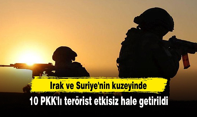 Irak ve Suriye'nin kuzeyinde 10 PKK'lı terörist etkisiz hale getirildi