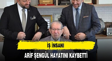 İŞ İNSANI ARİF ŞENGÜL HAYATINI KAYBETTİ