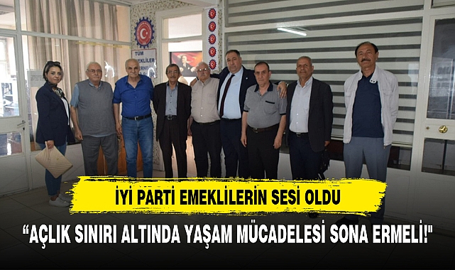 İYİ PARTİ'DEN EMEKLİLERE GÜÇLÜ DESTEK SÖZÜ: "AÇLIK SINIRI ALTINDA YAŞAM MÜCADELESİ SONA ERMELİ!"