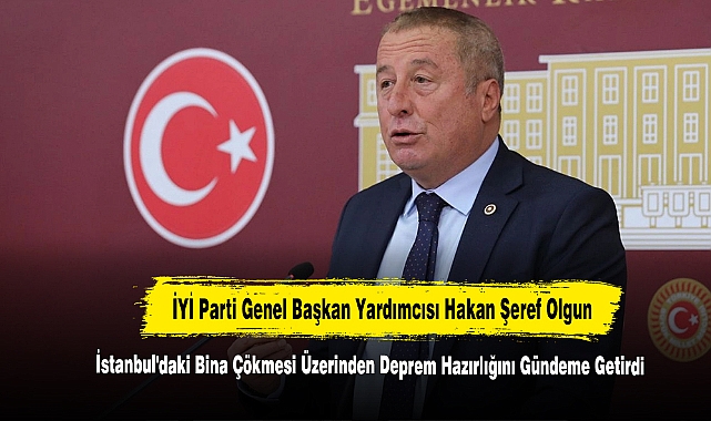 İYİ Parti Genel Başkan Yardımcısı Hakan Şeref Olgun, Deprem Hazırlığını Gündeme Getirdi