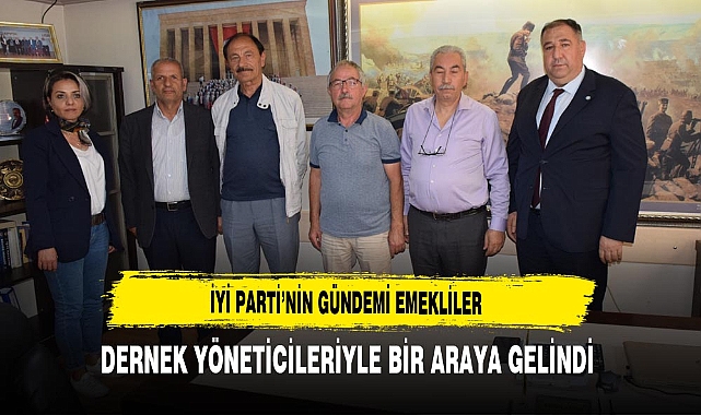 İYİ Parti’nin Gündemi Emekliler Dernek Yöneticileriyle Bir Araya Gelindi