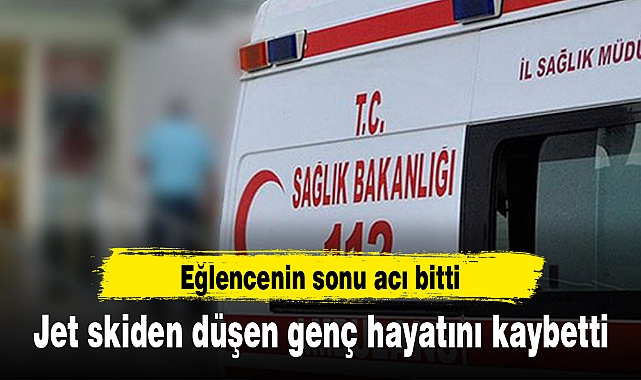 Jet skiden düşen genç hayatını kaybetti