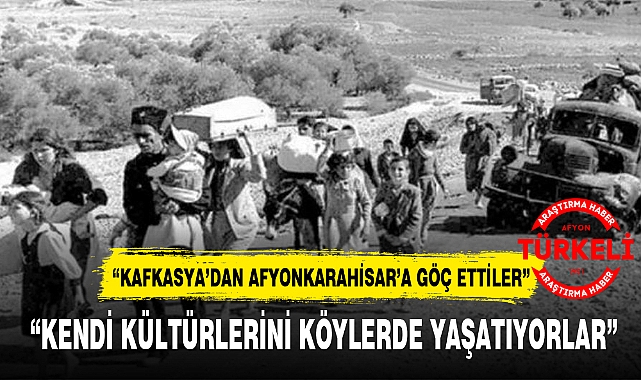 "KAFKASYA'DAN AFYONKARAHİSAR'A GÖÇ ETTİLER"