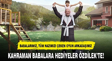 KAHRAMAN BABALARA HEDİYELER ÖZDİLEK'TE!