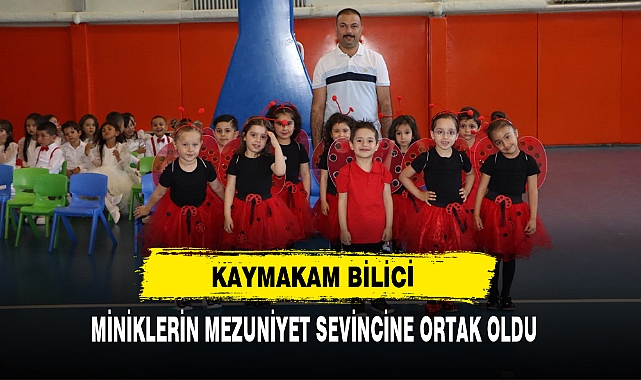 Kaymakam Bilici  Miniklerin Mezuniyet Sevincine Ortak Oldu