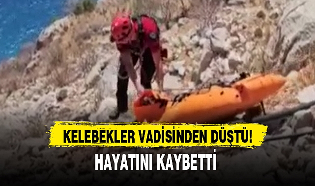 KELEBEKLER VADİSİNDEN DÜŞTÜ, ÖLDÜ!