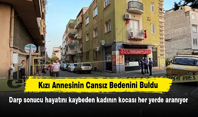 Kızı Annesinin Cansız Bedenini Buldu! Darp sonucu hayatını kaybeden kadının kocası her yerde aranıyor