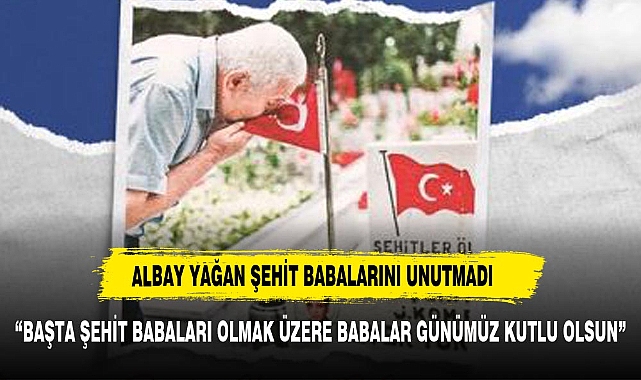 KOMUTAN YAĞAN ŞEHİT BABALARINI UNUTMADI
