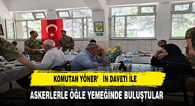 KOMUTAN YÖNER'İN DAVETİ İLE ASKERLERLE ÖĞLE YEMEĞİNDE BULUŞTULAR
