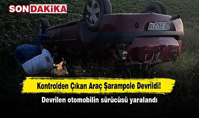 Kontrolden Çıkan Araç Şarampole Devrildi! Devrilen otomobilin sürücüsü yaralandı