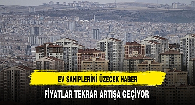 KONUT FİYATLARI TEKRAR ARTIŞA GEÇİYOR