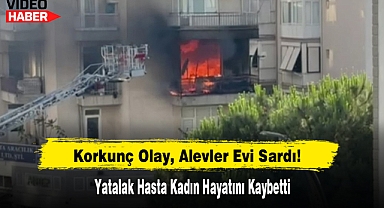 Korkunç Olay, Alevler Evi Sardı! Yatalak Hasta Kadın Hayatını Kaybetti