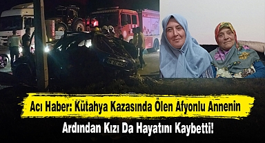 Kütahya Kazasında Ölen Afyonlu Annenin Ardından Kızı Da Hayatını Kaybetti!