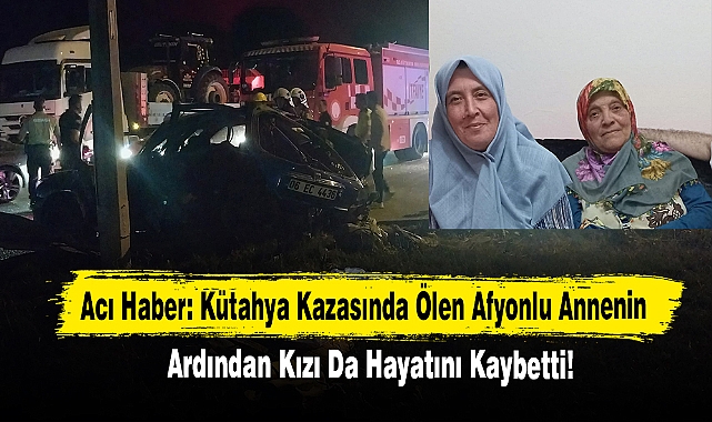 Kütahya Kazasında Ölen Afyonlu Annenin Ardından Kızı Da Hayatını Kaybetti!