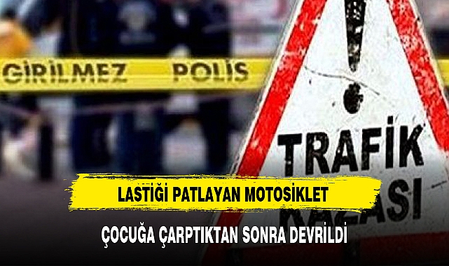 LASTİĞİ PATLAYAN MOTOSİKLET ÇOCUĞA ÇARPTIKTAN SONRA DEVRİLDİ