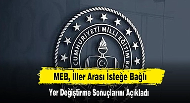 MEB, İller Arası İsteğe Bağlı Yer Değiştirme Sonuçlarını Açıkladı