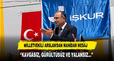 MİLLETVEKİLİ ARSLAN'DAN MANİDAR MESAJ; KAVGASIZ, GÜRÜLTÜSÜZ VE YALANSIZ...