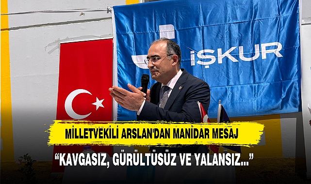 MİLLETVEKİLİ ARSLAN'DAN MANİDAR MESAJ; KAVGASIZ, GÜRÜLTÜSÜZ VE YALANSIZ...