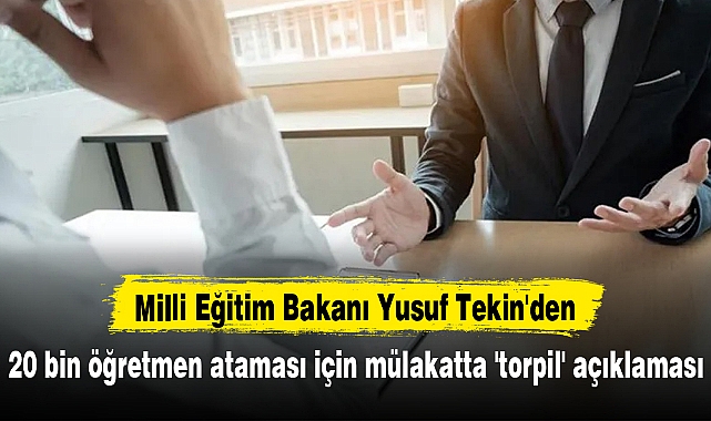 Milli Eğitim Bakanı Yusuf Tekin'den 20 bin öğretmen ataması için mülakatta 'torpil' açıklaması