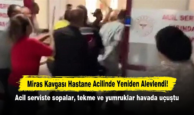 Miras Kavgası Hastane Acilinde Yeniden Alevlendi!  Acil serviste sopalar, tekme ve yumruklar havada uçuştu