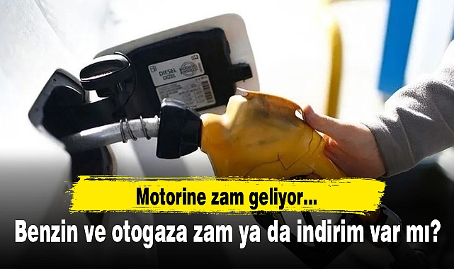 Motorine zam geliyor... Benzin ve otogaza zam ya da indirim var mı?