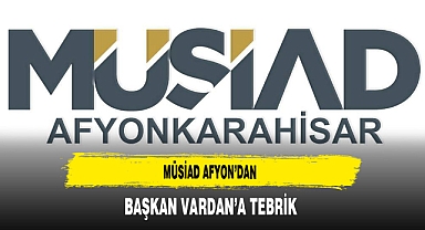 MÜSİAD Afyon'dan Başkan Vardan'a Tebrik