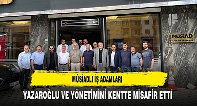 MÜSİAD'lı İş Adamları Yazaroğlu ve Yönetimini Kentte Misafir Etti