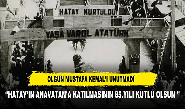 OLGUN  HATAY VE MUSTAFA KEMAL'İ UNUTMADI