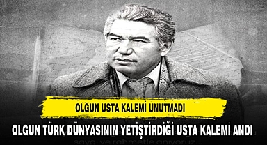 OLGUN TÜRK DÜNYASININ USTA KALEMİ ORTAK KÜLTÜR DEĞERİNİ UNUTMADI