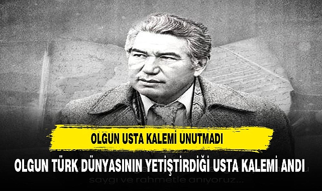 OLGUN TÜRK DÜNYASININ USTA KALEMİ ORTAK KÜLTÜR DEĞERİNİ UNUTMADI